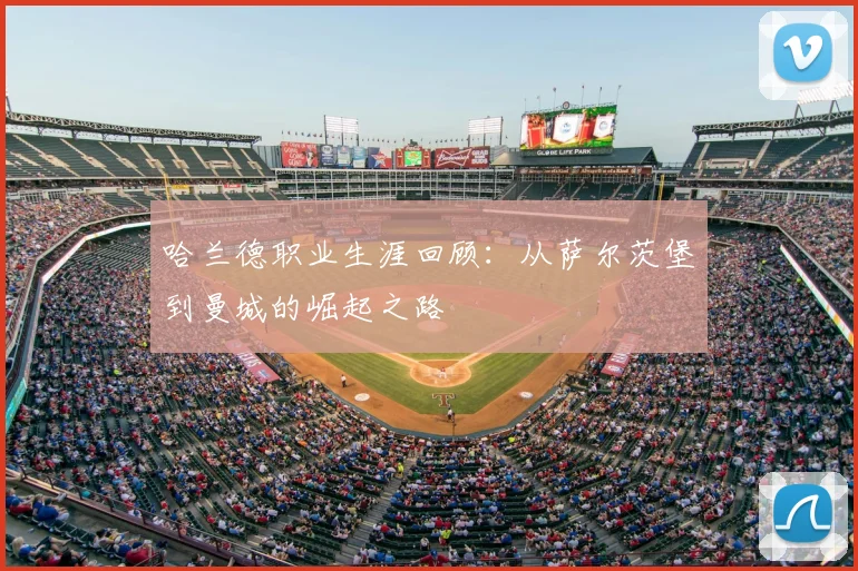 哈兰德职业生涯回顾：从萨尔茨堡到曼城的崛起之路