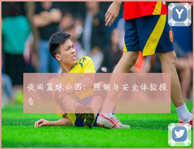 夜间篮球公园:照明与安全体验报告