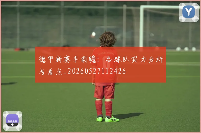 德甲新赛季前瞻:各球队实力分析与看点_20260527112426