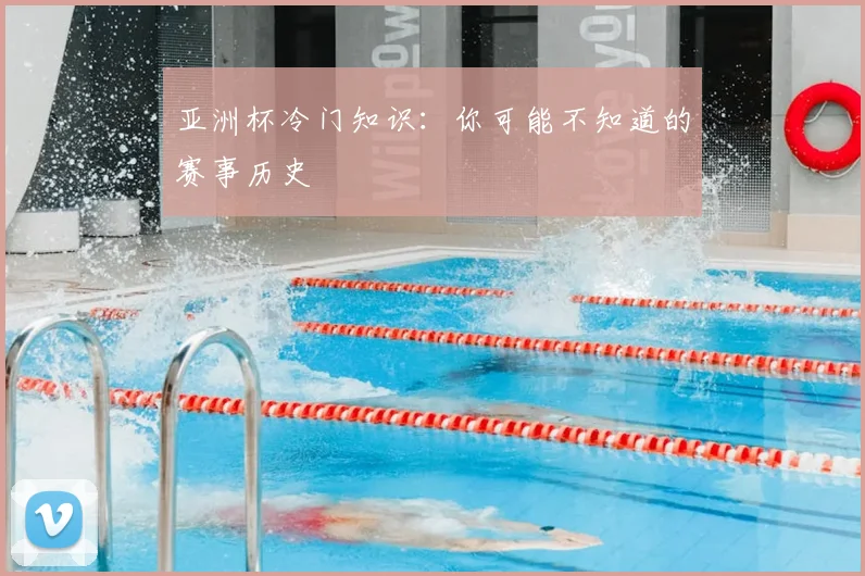 亚洲杯冷门知识:你可能不知道的赛事历史