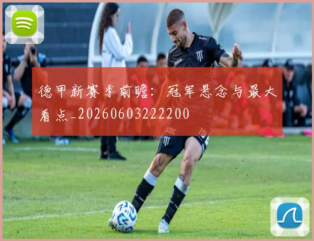 德甲新赛季前瞻:冠军悬念与最大看点_20260603222200