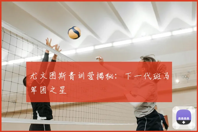 尤文图斯青训营揭秘：下一代斑马军团之星