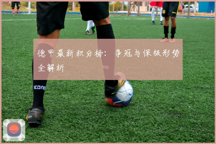 德甲最新积分榜：争冠与保级形势全解析