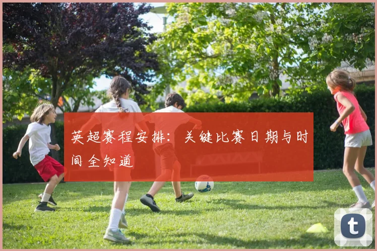 英超赛程安排:关键比赛日期与时间全知道