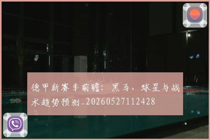 德甲新赛季前瞻：黑马、球星与战术趋势预测_20260527112428