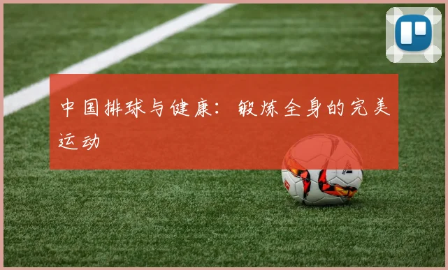中国排球与健康:锻炼全身的完美运动