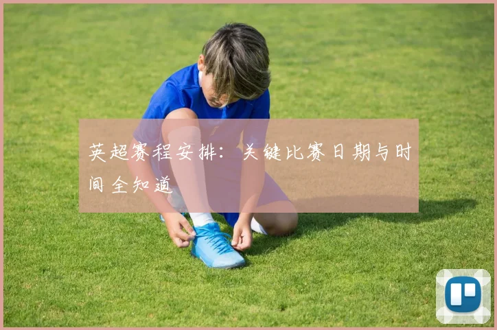 英超赛程安排：关键比赛日期与时间全知道