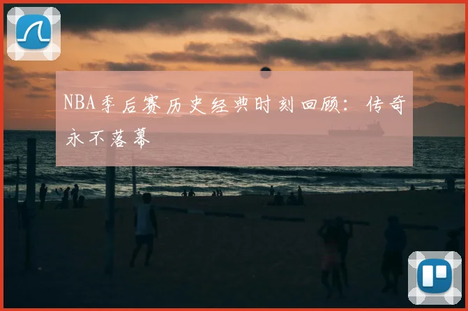 NBA季后赛历史经典时刻回顾:传奇永不落幕
