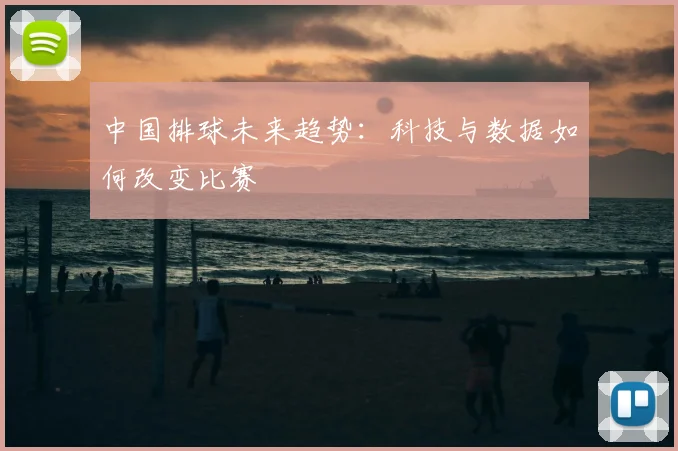 中国排球未来趋势：科技与数据如何改变比赛